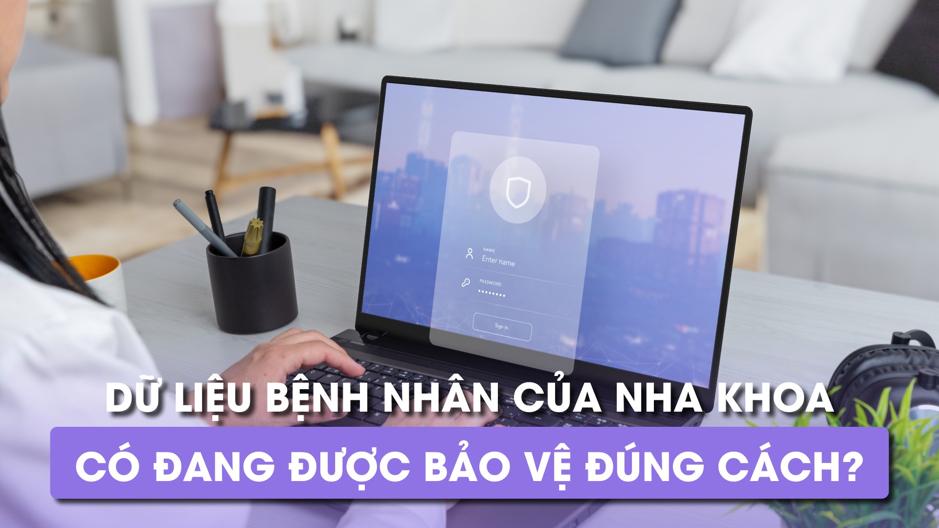 Dữ liệu bệnh nhân của Nha khoa có đang được bảo vệ đúng cách?