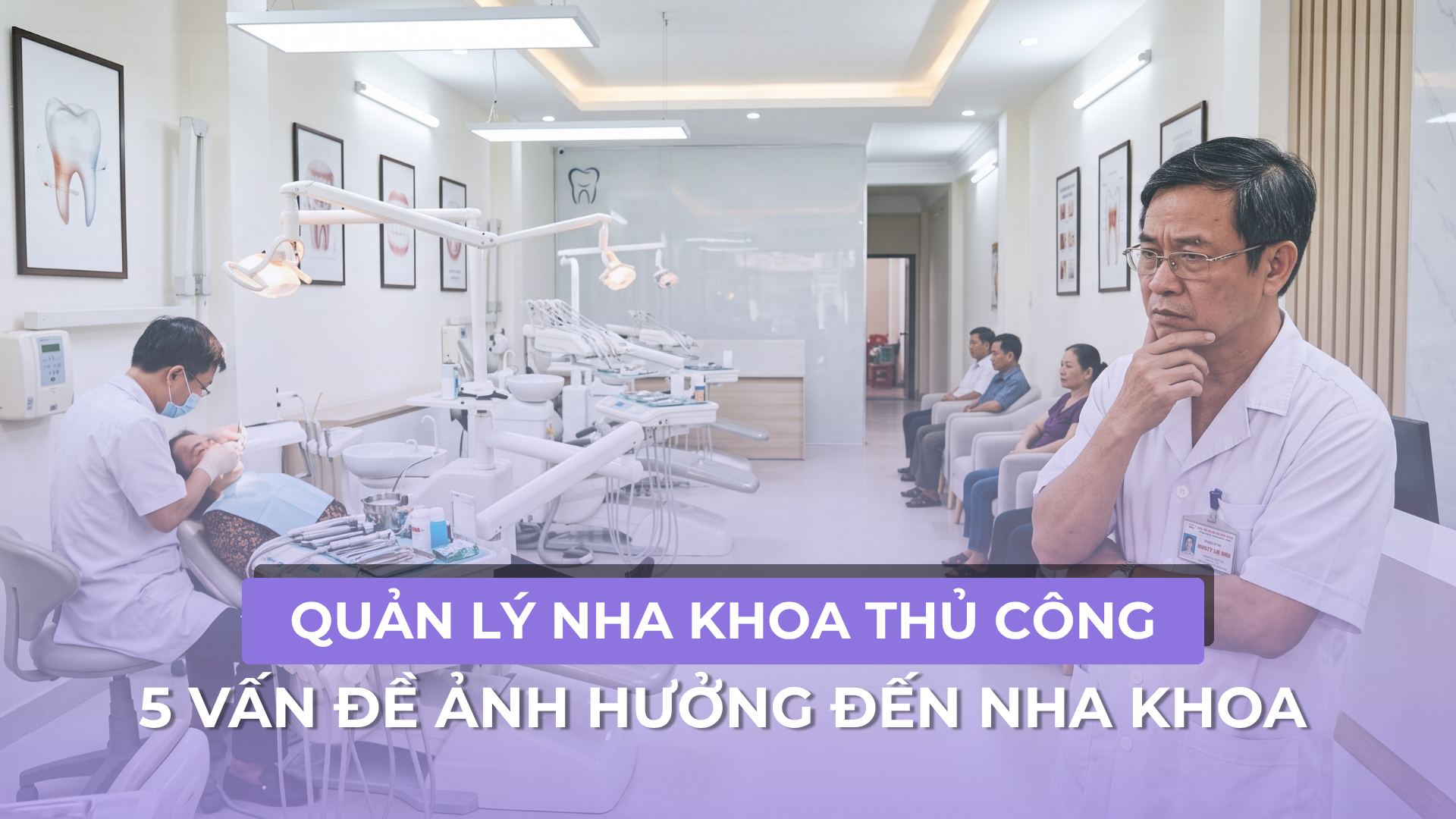 Quản lý nha khoa thủ công: 5 vấn đề khiến phòng khám mất thời gian và giảm hiệu suất